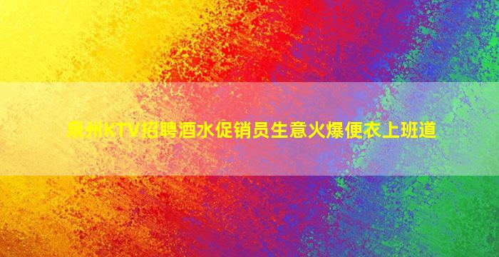 泉州KTV招聘酒水促销员生意火爆便衣上班道